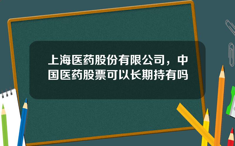 上海医药股份有限公司，中国医药股票可以长期持有吗