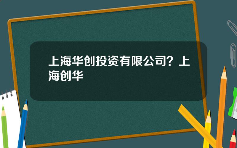 上海华创投资有限公司？上海创华