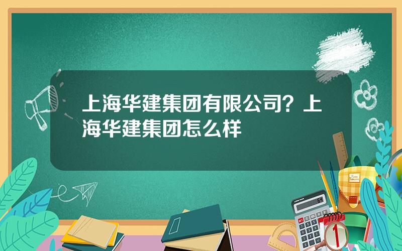 上海华建集团有限公司？上海华建集团怎么样