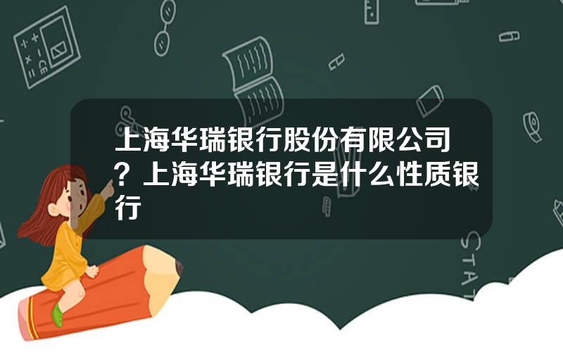 上海华瑞银行股份有限公司？上海华瑞银行是什么性质银行