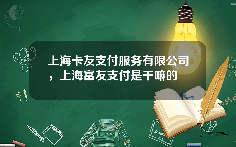 上海卡友支付服务有限公司，上海富友支付是干嘛的