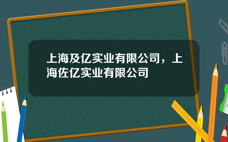 上海及亿实业有限公司，上海佐亿实业有限公司