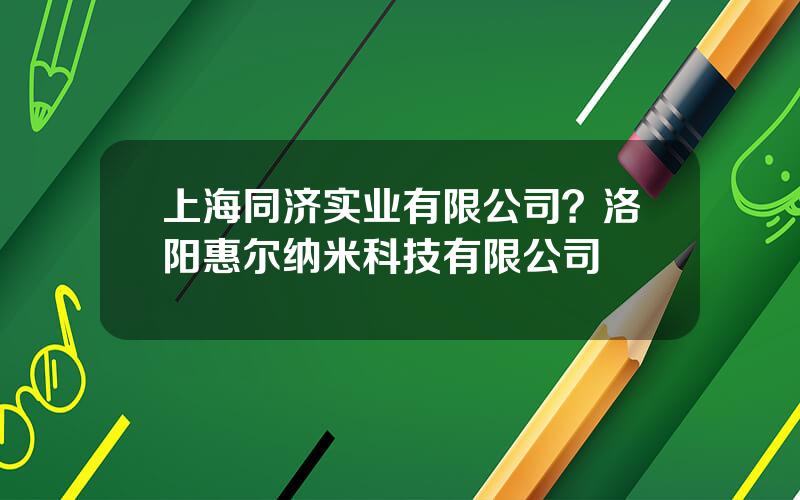 上海同济实业有限公司？洛阳惠尔纳米科技有限公司