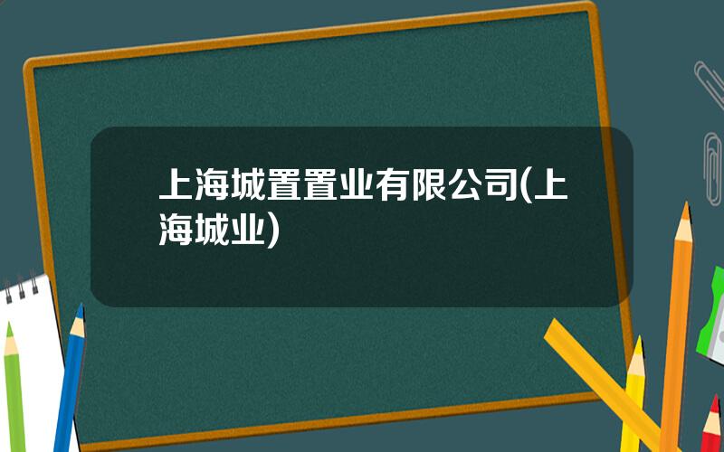 上海城置置业有限公司(上海城业)