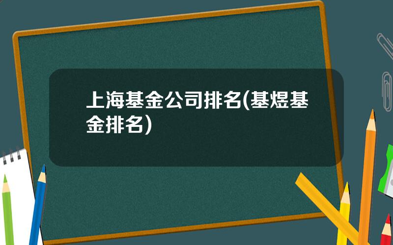 上海基金公司排名(基煜基金排名)