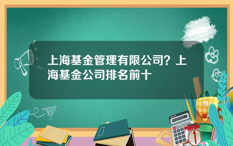 上海基金管理有限公司？上海基金公司排名前十