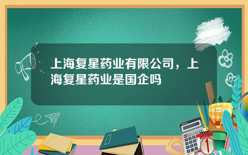 上海复星药业有限公司，上海复星药业是国企吗