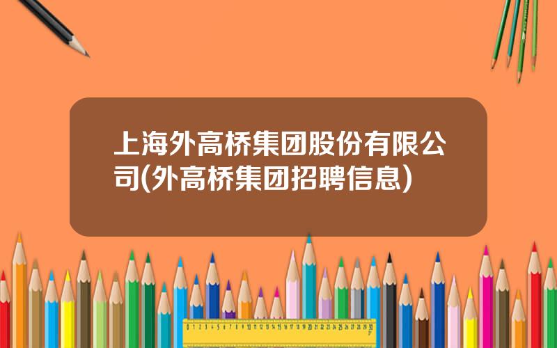 上海外高桥集团股份有限公司(外高桥集团招聘信息)