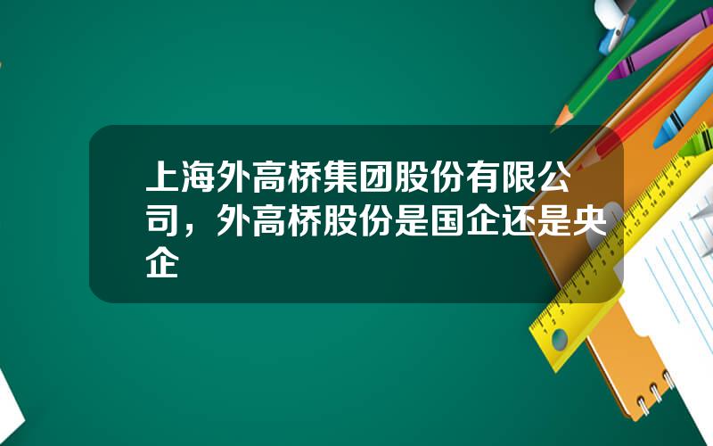 上海外高桥集团股份有限公司，外高桥股份是国企还是央企