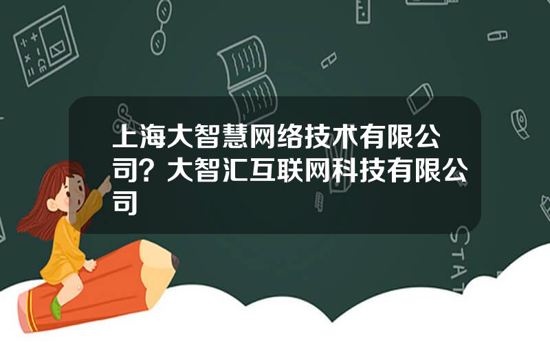 上海大智慧网络技术有限公司？大智汇互联网科技有限公司