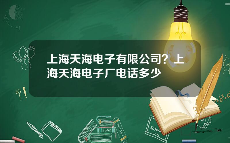 上海天海电子有限公司？上海天海电子厂电话多少