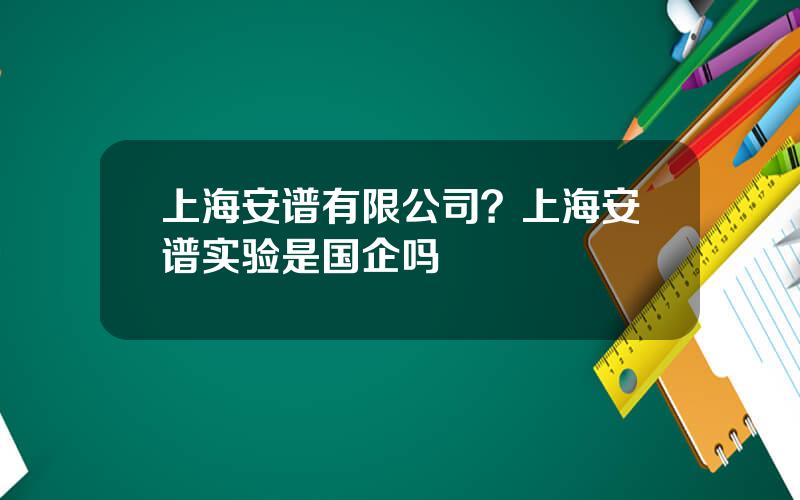 上海安谱有限公司？上海安谱实验是国企吗