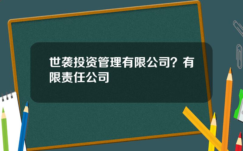 世袭投资管理有限公司？有限责任公司