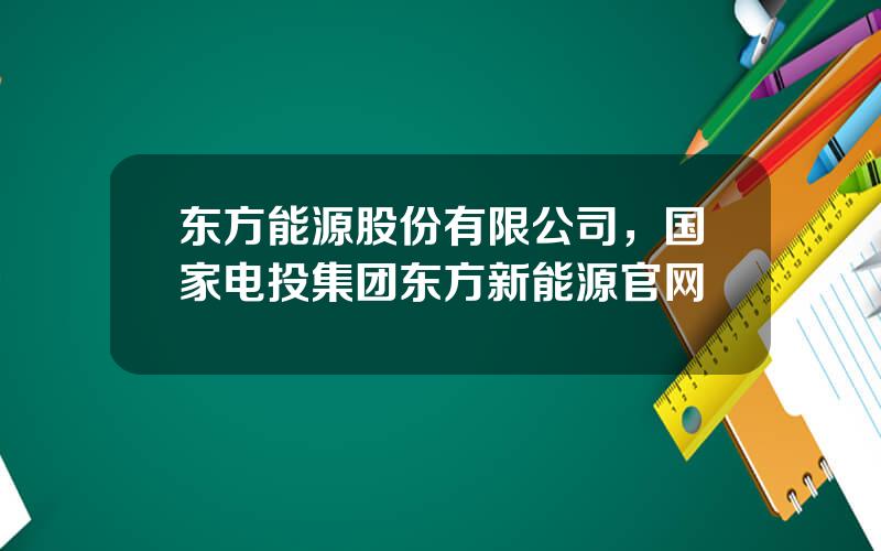 东方能源股份有限公司，国家电投集团东方新能源官网