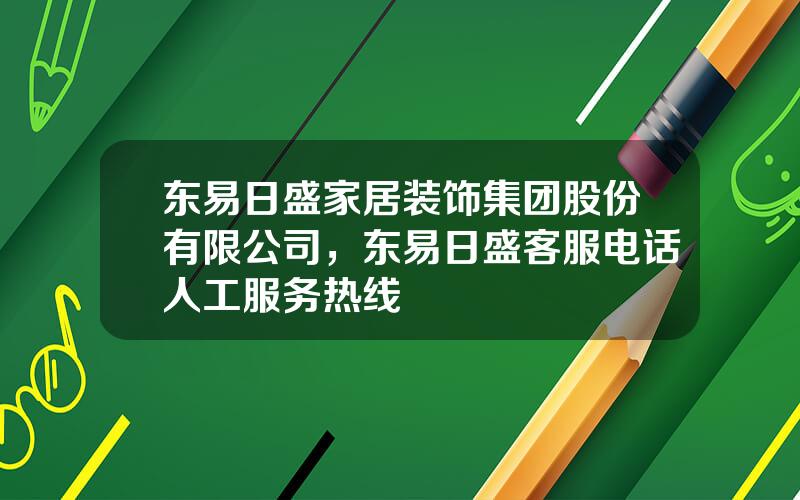 东易日盛家居装饰集团股份有限公司，东易日盛客服电话人工服务热线