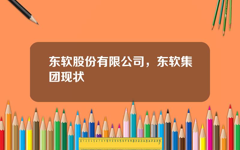 东软股份有限公司，东软集团现状