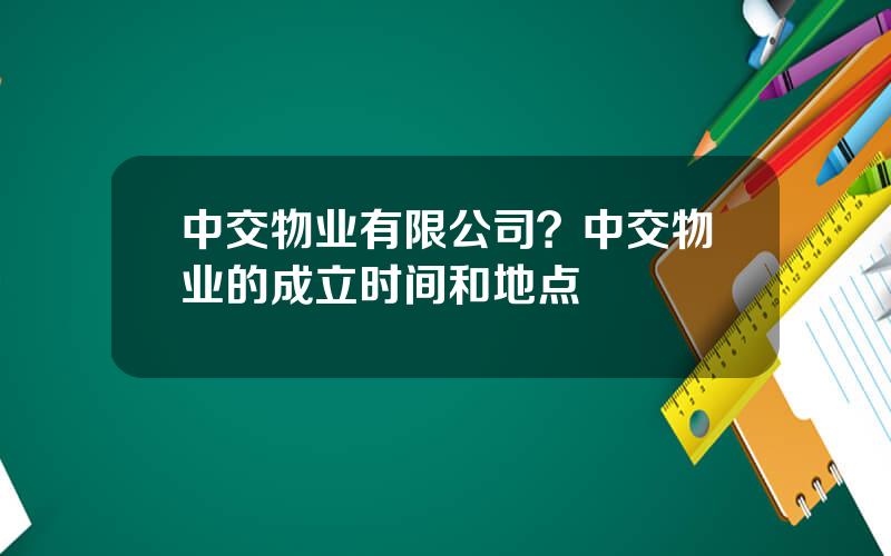 中交物业有限公司？中交物业的成立时间和地点