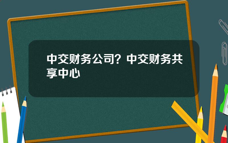 中交财务公司？中交财务共享中心