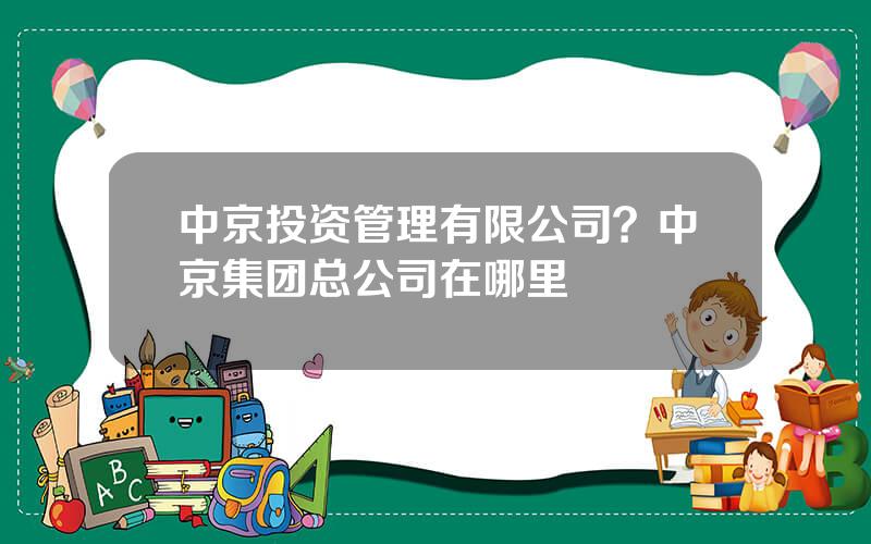 中京投资管理有限公司？中京集团总公司在哪里