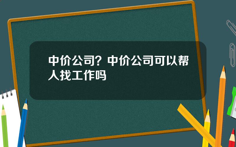 中价公司？中价公司可以帮人找工作吗