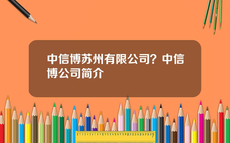 中信博苏州有限公司？中信博公司简介