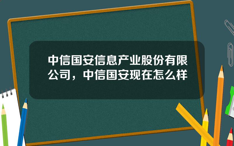 中信国安信息产业股份有限公司，中信国安现在怎么样