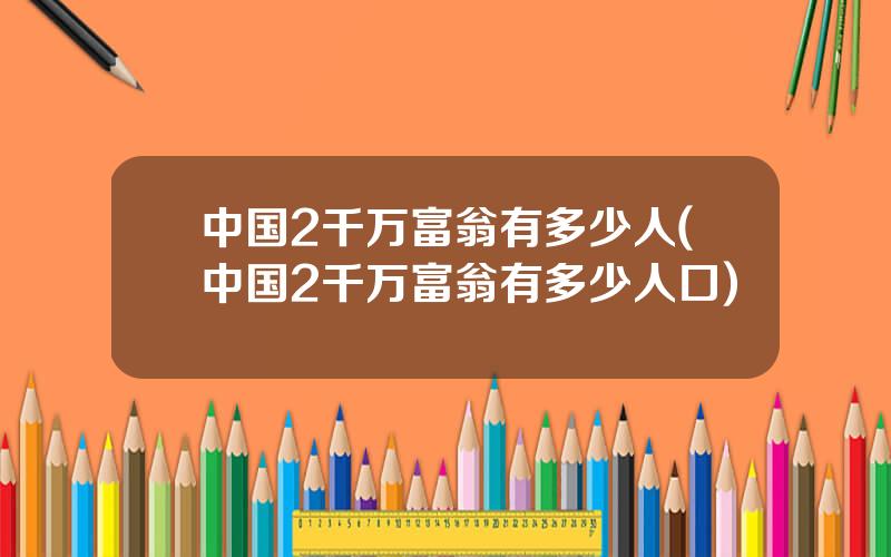 中国2千万富翁有多少人(中国2千万富翁有多少人口)