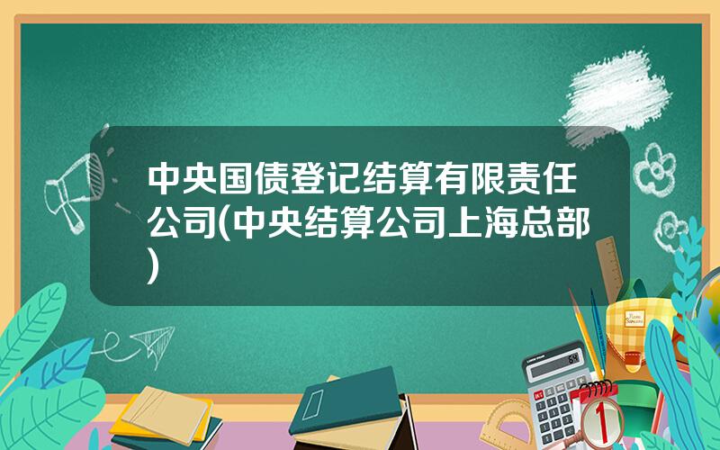 中央国债登记结算有限责任公司(中央结算公司上海总部)