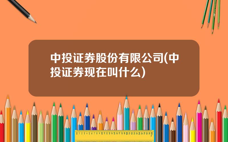 中投证券股份有限公司(中投证券现在叫什么)