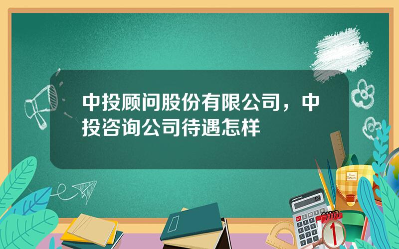 中投顾问股份有限公司，中投咨询公司待遇怎样