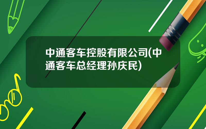 中通客车控股有限公司(中通客车总经理孙庆民)