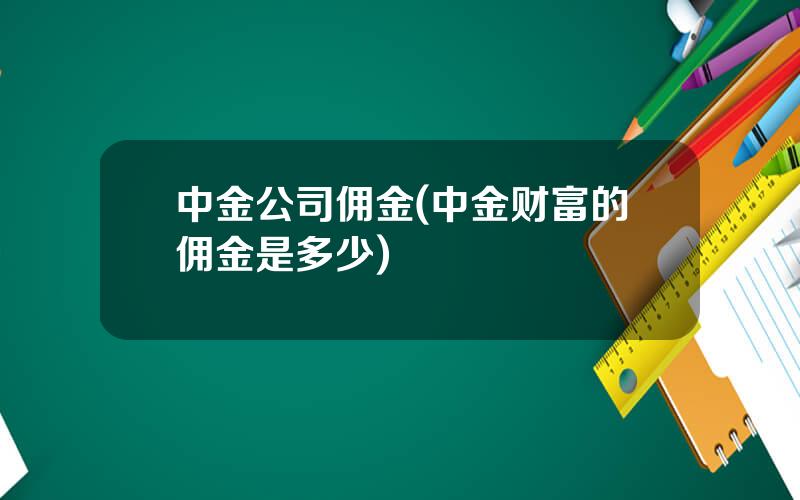 中金公司佣金(中金财富的佣金是多少)