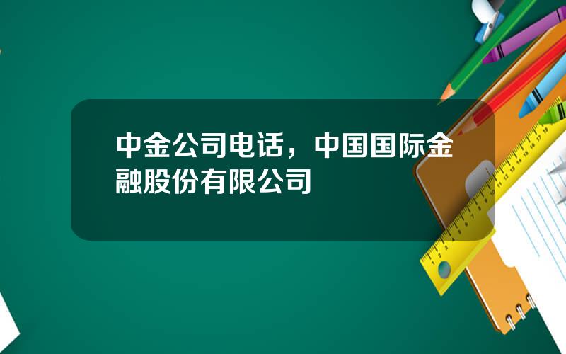 中金公司电话，中国国际金融股份有限公司