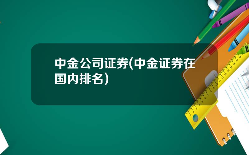 中金公司证券(中金证券在国内排名)