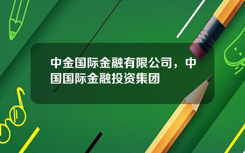 中金国际金融有限公司，中国国际金融投资集团