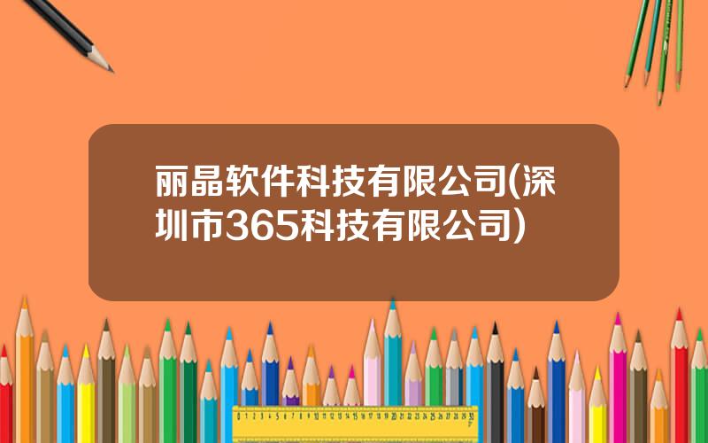 丽晶软件科技有限公司(深圳市365科技有限公司)