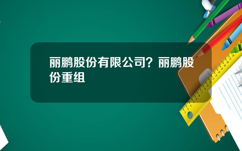 丽鹏股份有限公司？丽鹏股份重组