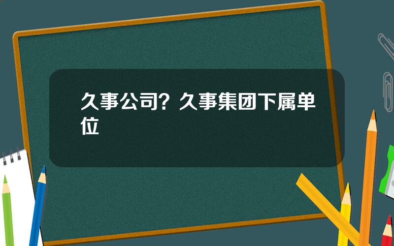 久事公司？久事集团下属单位