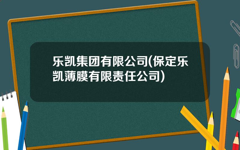 乐凯集团有限公司(保定乐凯薄膜有限责任公司)