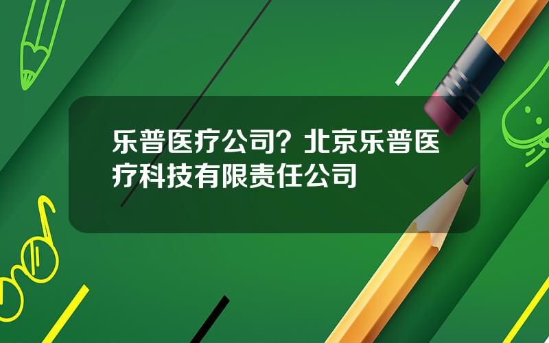 乐普医疗公司？北京乐普医疗科技有限责任公司