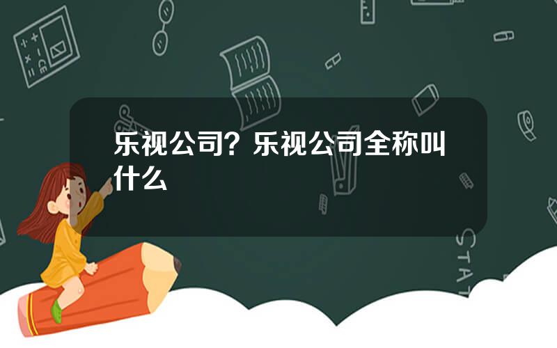 乐视公司？乐视公司全称叫什么