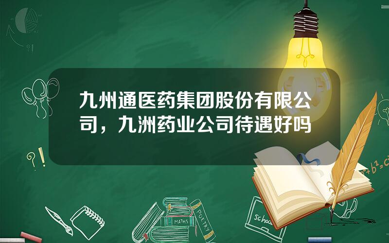 九州通医药集团股份有限公司，九洲药业公司待遇好吗