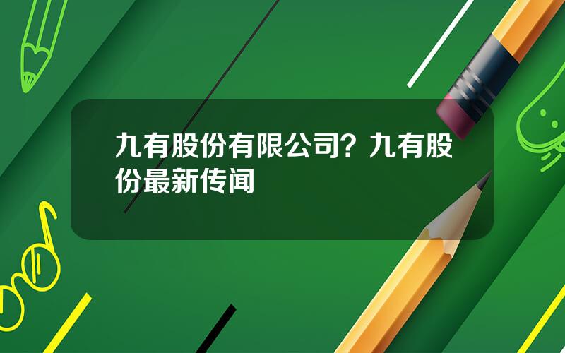 九有股份有限公司？九有股份最新传闻