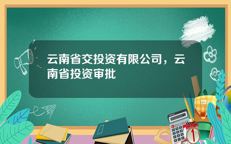 云南省交投资有限公司，云南省投资审批