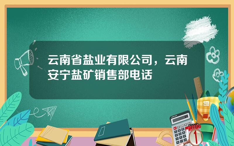 云南省盐业有限公司，云南安宁盐矿销售部电话