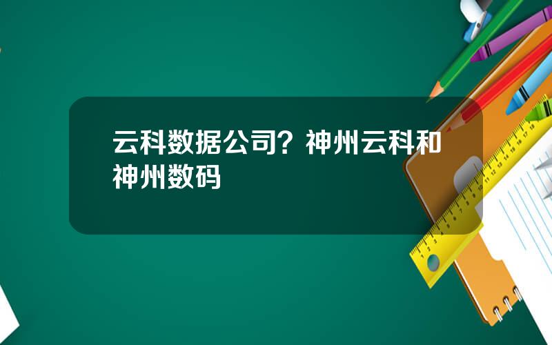 云科数据公司？神州云科和神州数码