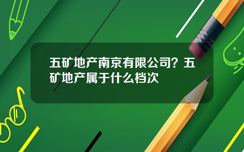 五矿地产南京有限公司？五矿地产属于什么档次