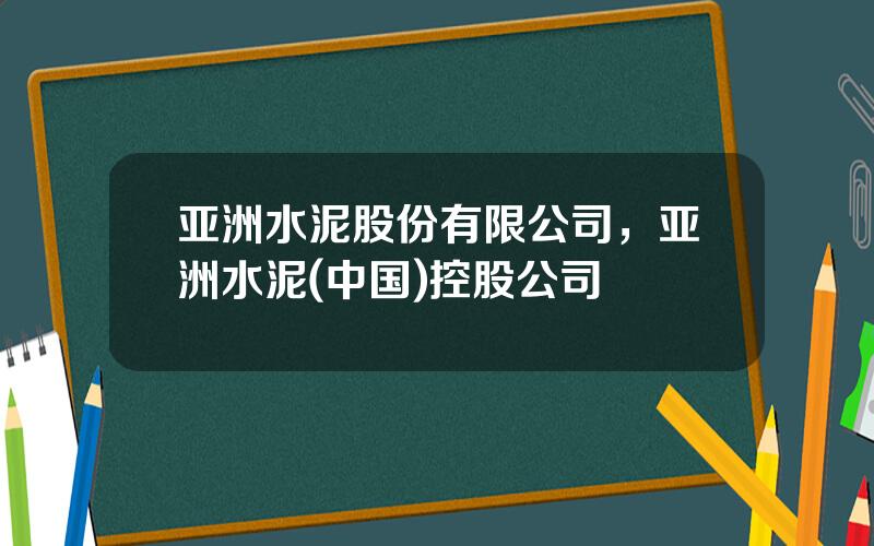 亚洲水泥股份有限公司，亚洲水泥(中国)控股公司