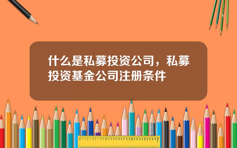 什么是私募投资公司，私募投资基金公司注册条件