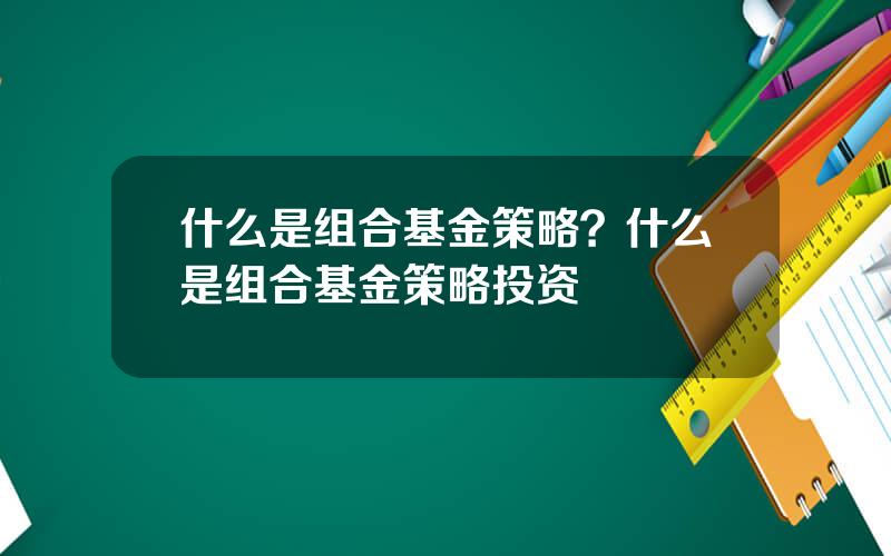 什么是组合基金策略？什么是组合基金策略投资